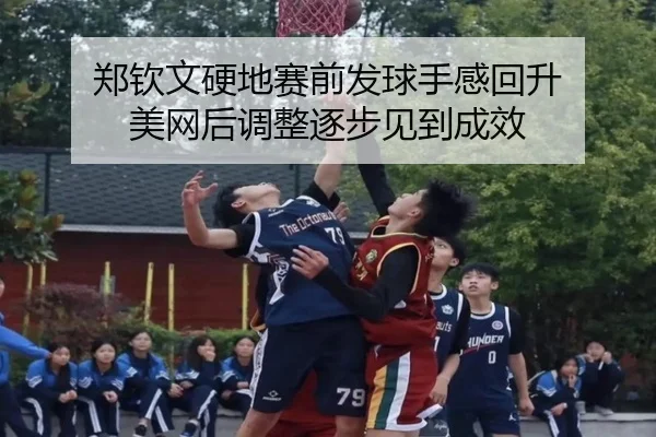 郑钦文硬地赛前发球手感回升 美网后调整逐步见到成效